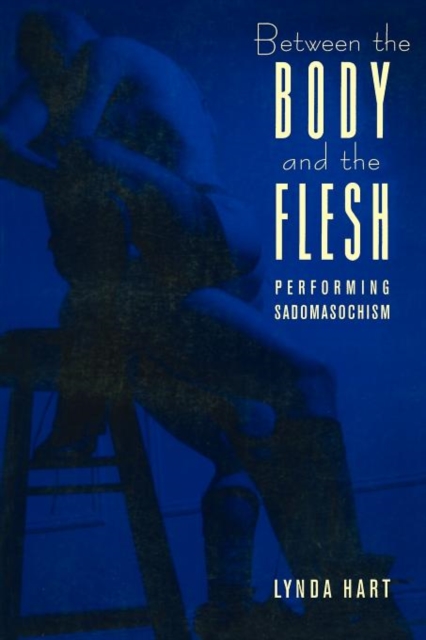 Between the Body and the Flesh: Performing Sadomasochism - Lynda Hart