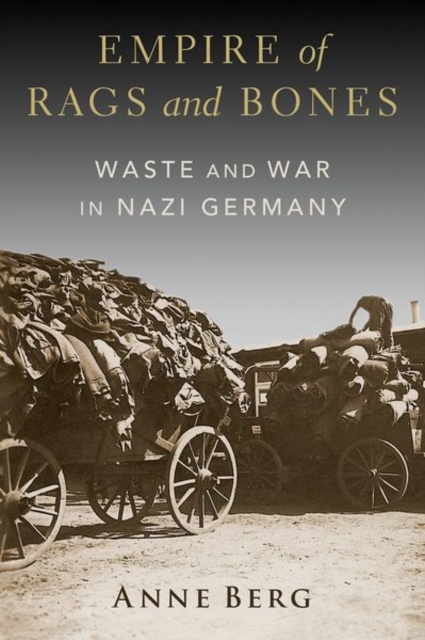 Empire of Rags and Bones: Waste and War in Nazi Germany - Anne Berg