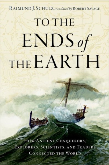 To the Ends of the Earth: How Ancient Explorers, Scientists, and Traders Connected the World - Raimund J. Schulz