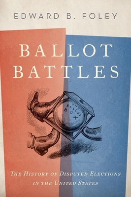 Ballot Battles: The History of Disputed Elections in the United States - Edward Foley