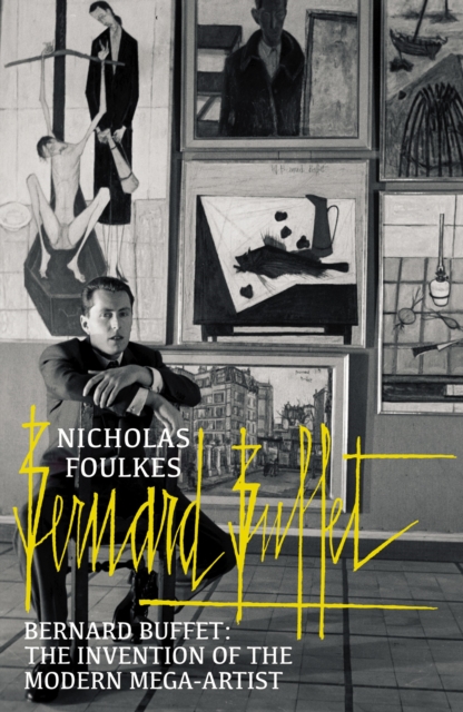 Bernard Buffet: The Invention of the Modern Mega-Artist - Nicholas Foulkes