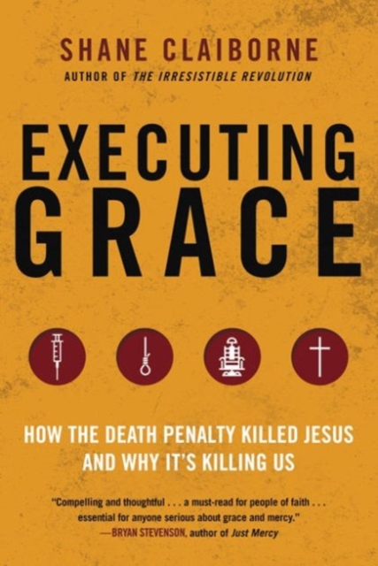 Executing Grace: How the Death Penalty Killed Jesus and Why It's Killing Us - Shane Claiborne