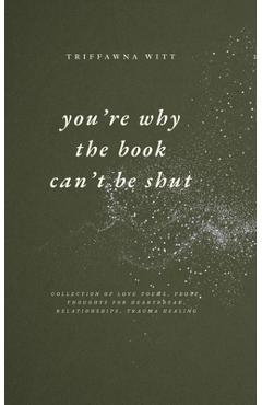Coperta cărții 'you're why the book can't be shut: Collection of Love Poems, Prose, Thoughts for Heartbreak, Relationships, Trauma'