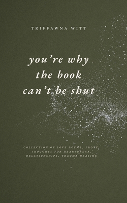 Coperta cărții 'you're why the book can't be shut: Collection of Love Poems, Prose, Thoughts for Heartbreak, Relationships, Trauma'