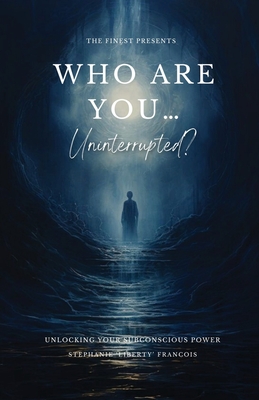 Who Are You...Uninterrupted?: Unlocking Your Subconscious Power - Stephanie 'liberty' Francois
