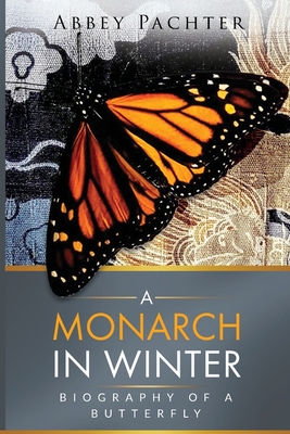 A Monarch in Winter: Biography of a Butterfly - Abbey Pachter