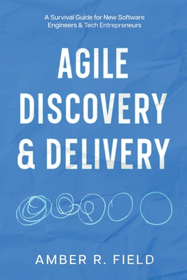 Coperta cărții 'Agile Discovery & Delivery: A Survival Guide for New Software Engineers & Tech Entrepreneurs - Amber R. Field'