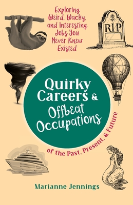 Quirky Careers & Offbeat Occupations of the Past, Present, and Future: Exploring Weird, Wacky, and Interesting Jobs You Never Knew Existed - Marianne Jennings