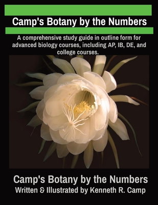 Camp's Botany by the Numbers: A comprehensive study guide in outline form for advanced biology courses, including AP, IB, DE, and college courses. - Kenneth R. Camp