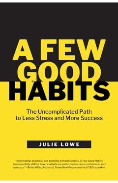 Coperta cărții 'A Few Good Habits: The Uncomplicated Path to Less Stress and More Success - Julie Lowe'