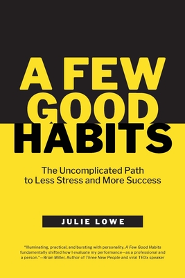 Coperta cărții 'A Few Good Habits: The Uncomplicated Path to Less Stress and More Success - Julie Lowe'