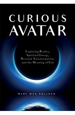 Coperta cărții 'Curious Avatar: Exploring Reality, Spiritual Energy, Personal Transformation, and the Meaning of Life - Marc Max Pollock'