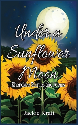 Under a Sunflower Moon: Cherokee Stories and Poems - Jackie H. Kraft