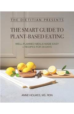 Coperta cărții 'The Dietitian Presents - The Smart Guide to Plant-Based Eating: Well-Planned Meals Made Easy + Recipes for 28 Days -'