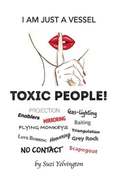Coperta cărții 'I Am Just a Vessel: Toxic People! - Suzi Yelvington'