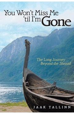 Poza produsului You Won't Miss Me 'til I'm Gone: The Long Journey Beyond the Shroud - Jaak Tallinn