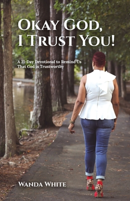 Okay God, I Trust You!: A 31-Day Devotional to Remind Us That God is Trustworthy - Wanda White