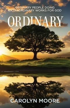 Coperta cărții 'Ordinary: Ordinary People Doing Extraordinary Works for God - Carolyn Moore'