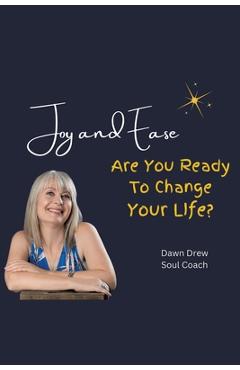 Coperta cărții 'Joy and Ease: Are You Ready to Change Your Life? - Dawn Drew Soul Coach'