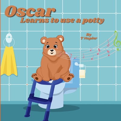 Oscar Learns to use a potty: A Fun and Friendly Guide to Growing Up! A Playful Journey to Potty Training Success for Little Learners - T. Napier