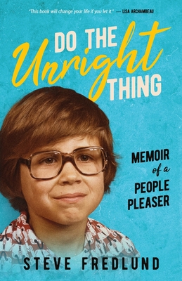 Do the Unright Thing: Memoir of a People Pleaser - Steve Fredlund