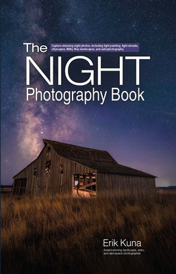The Night Photography Book: Pro Techniques to Capture Stunning Night Photos, Including Light Painting, Light Streaks, Cityscapes, Milky Way Landsc - Erik Kuna
