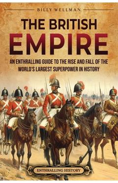 Coperta cărții 'The British Empire: An Enthralling Guide to the Rise and Fall of the World's Largest Superpower in History - Billy'
