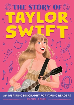 The Story of Taylor Swift: An Inspiring Biography for Young Readers - Rachelle Burk