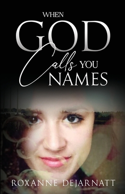 When God Calls You Names - Roxanne Dejarnatt