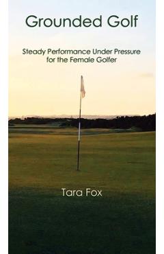 Coperta cărții 'Grounded Golf: Steady Performance Under Pressure for The Female Golfer - Tara Fox'