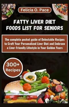 Poza produsului Fatty Liver Diet Foods List for Seniors: The complete pocket guide of Delectable Recipes to Craft Your Personalized Liver Diet and Embrace a Liver-Fri - Felicia O. Pace