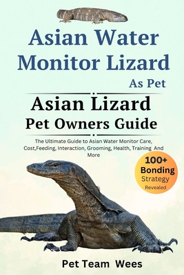 Asian Water Monitor Lizard as Pet: The Ultimate Guide to Asian Water Monitor Lizard Care, Cost, Feeding, Interaction, Grooming, Health Training and Mo - Pet Team Wees