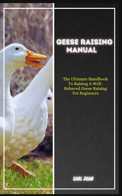 Coperta cărții 'Geese Raising: The Ultimate Handbook To Raising A Well-Behaved Geese Raising For Beginners - Carl Juan'