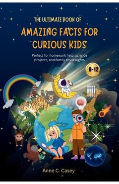 Coperta cărții 'The Ultimate Book of Amazing Facts for curious kids: Perfect for homework help, science projects, and family trivia'