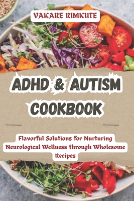 ADHD & Autism Cookbook: Flavorful Solutions for Nurturing Neurological Wellness through Wholesome Recipes - Vakare Rimkute