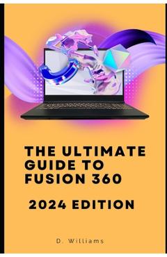 Coperta cărții 'The Ultimate Guide to Fusion 360: 2024 Edition - D. Williams'