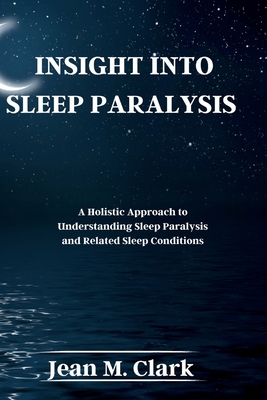 Insight Into Sleep Paralysis: A Holistic Approach to Understanding Sleep Paralysis and Related Sleep Conditions - Jean M. Clark