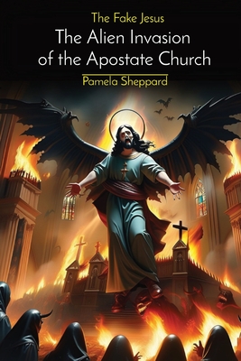 The Fake Jesus: The Alien Invasion of the Apostate Church - Pamela Sheppard