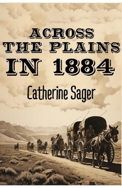 Coperta cărții 'Across the Plains in 1884 - Catherine Sager'