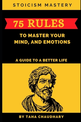 Coperta cărții 'Stoicism Mastery: 75 Rules To Master Your Mind, And Emotions (A Guide to a Better Life) - Taha Chaudhary'
