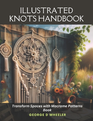 Illustrated Knots Handbook: Transform Spaces with Macrame Patterns Book - George D. Wheeler