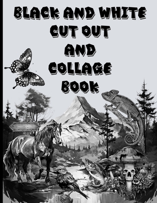 Black and White Cut Out and Collage Book: Amazing things to create your fun collages with. - B. Kasmi Press