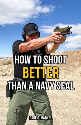 How to Shoot Better than a Navy Seal - Paul G. Markel