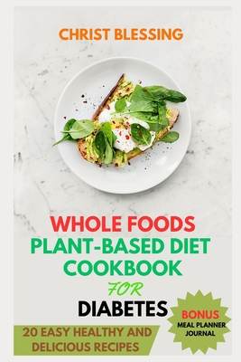 Whole Foods Plant-Based Diet Cookbook for Diabetes: 20 Easy Healthy and Delicious Recipes - Christ Blessing