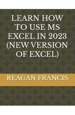 Coperta cărții 'Learn How to Use MS Excel in 2023 (New Version of Excel) - Reagan Francis'