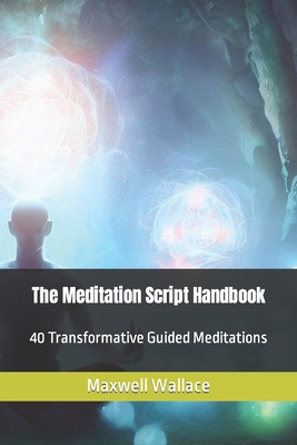 The Meditation Script Handbook: 40 Transformative Guided Meditations - Maxwell Wallace
