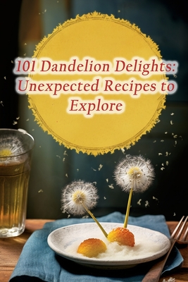 101 Dandelion Delights: Unexpected Recipes to Explore - Delish Harvest Nook