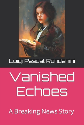 Vanished Echoes: A Breaking News Story - Luigi Pascal Rondanini