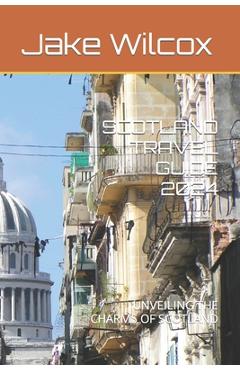 Poza produsului Scotland Travel Guide 2024: Unveiling the Charms of Scotland - Jake Wilcox