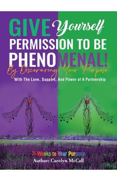 Coperta cărții 'Give Yourself Permission To Be Phenomenal! By Discovering Your Purpose: With The Love, Support, And Power of A'
